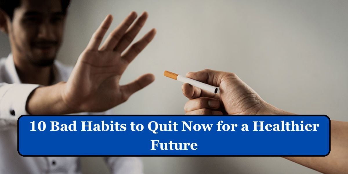 10 Bad Habits to Quit Now for a Healthier Future