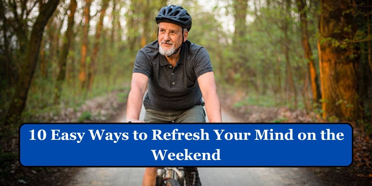 10 Easy Ways to Refresh Your Mind on the Weekend