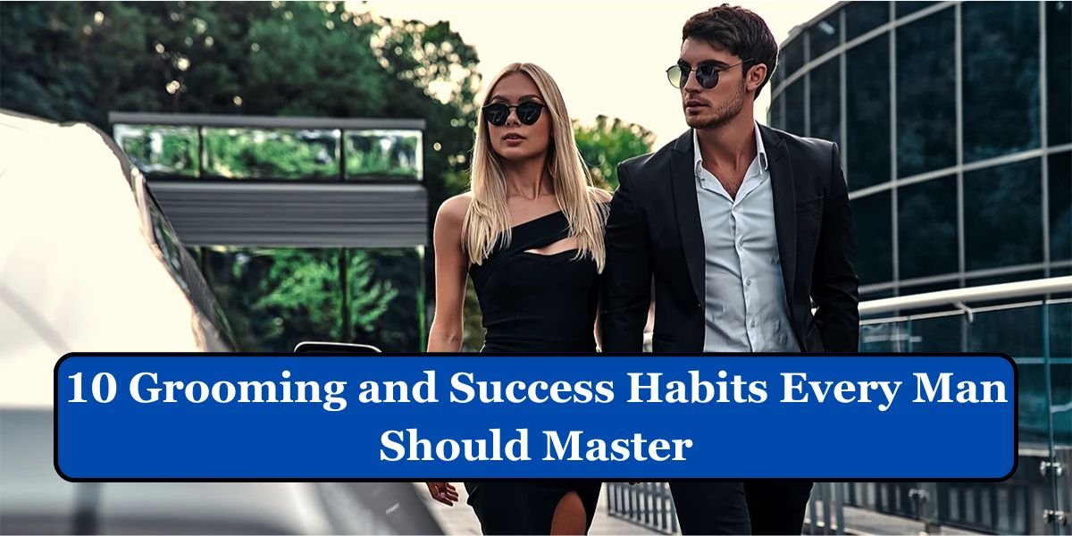 10 Grooming and Success Habits Every Man Should Master