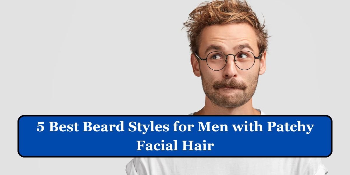 5 Best Beard Styles for Men with Patchy Facial Hair