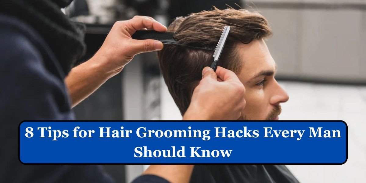 8 Tips for Hair Grooming Hacks Every Man Should Know