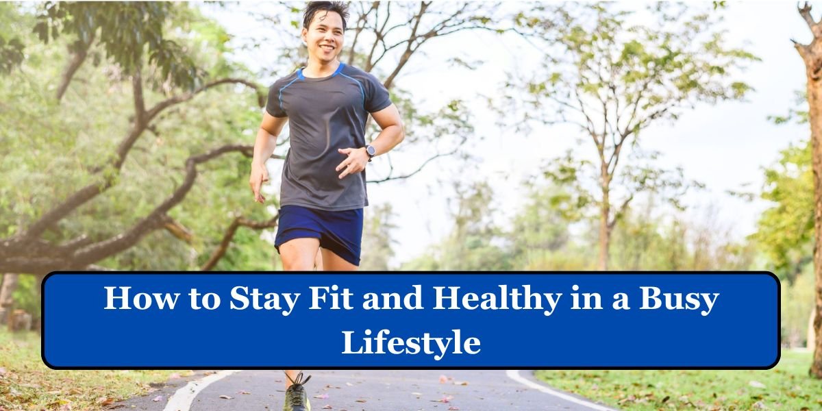 How to Stay Fit and Healthy in a Busy Lifestyle