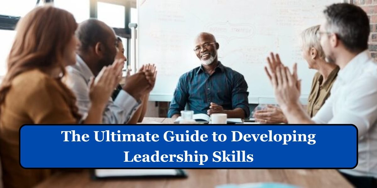 The Ultimate Guide to Developing Leadership Skills