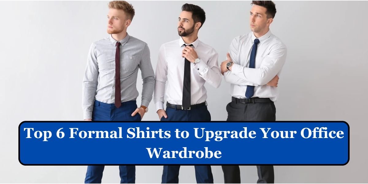 Top 6 Formal Shirts to Upgrade Your Office Wardrobe