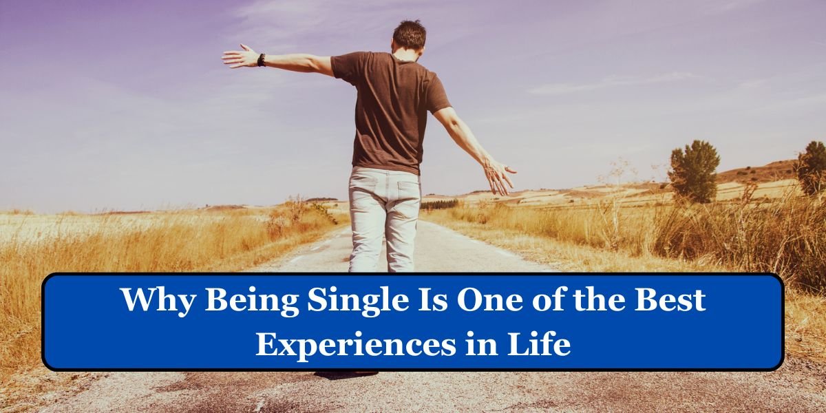 Why Being Single Is One of the Best Experiences in Life